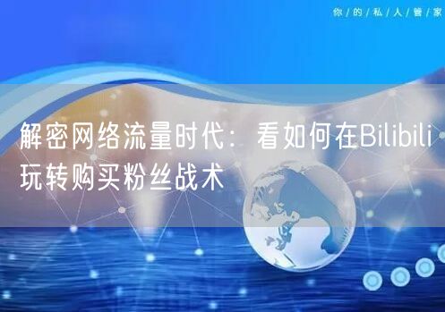 解密网络流量时代：看如何在Bilibil