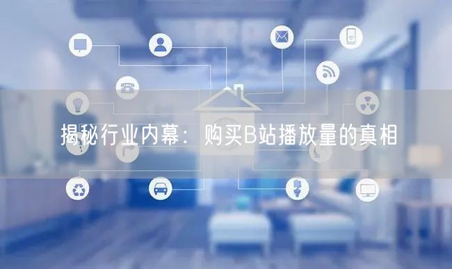 揭秘行业内幕：购买B站播放量的真相