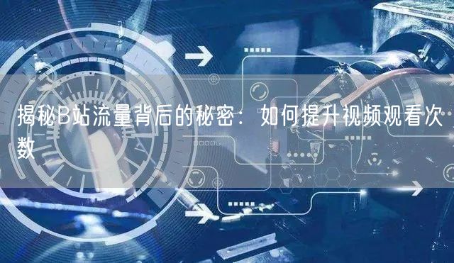 揭秘B站流量背后的秘密：如何提升视频观看次数