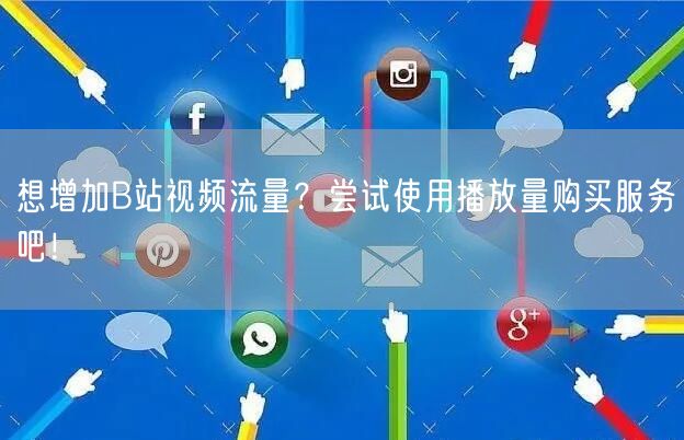 想增加B站视频流量？尝试使用播放量购买服务吧！