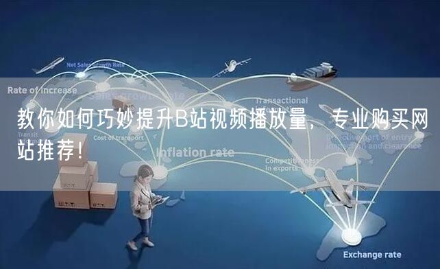 教你如何巧妙提升B站视频播放量，专业购买网站推荐！