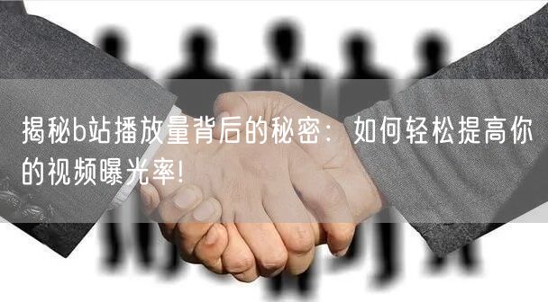 揭秘b站播放量背后的秘密：如何轻松提高你