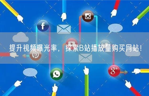 提升视频曝光率，探索B站播放量购买网站！