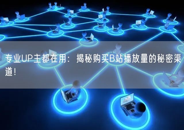 专业UP主都在用：揭秘购买B站播放量的秘