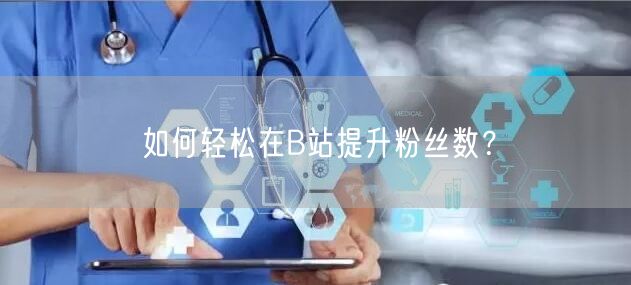如何轻松在B站提升粉丝数？
