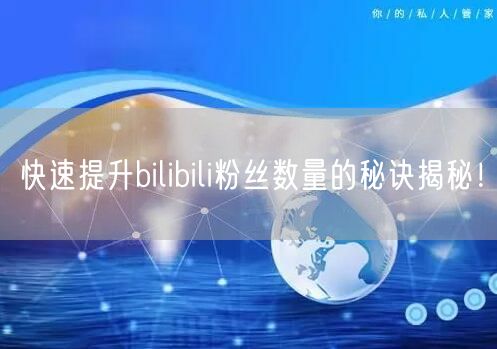 快速提升bilibili粉丝数量的秘诀揭秘！