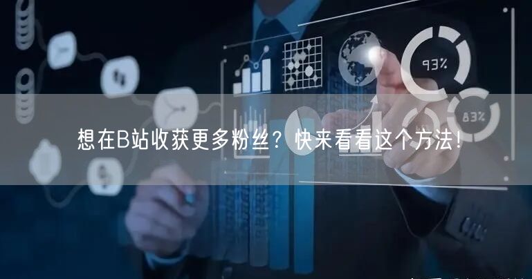 想在B站收获更多粉丝？快来看看这个方法！