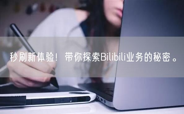 秒刷新体验！带你探索Bilibili业务的秘密。