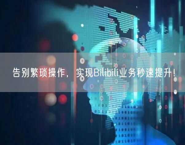 告别繁琐操作，实现Bilibili业务秒速提升！