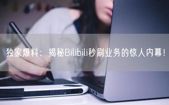 独家爆料：揭秘Bilibili秒刷业务的惊人内幕！