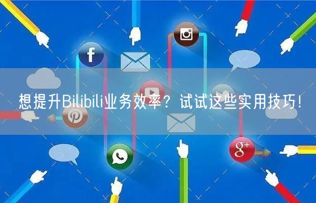 想提升Bilibili业务效率？试试这些