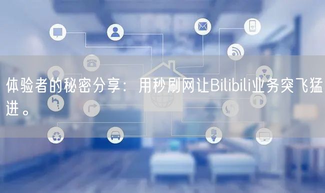 体验者的秘密分享：用秒刷网让Bilibi