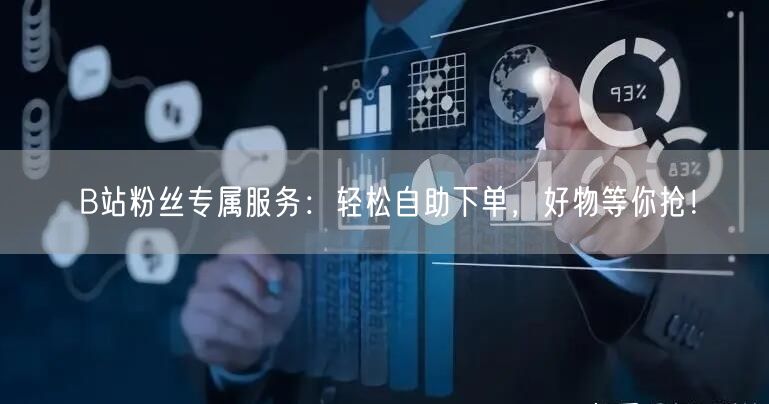 B站粉丝专属服务：轻松自助下单，好物等你抢！