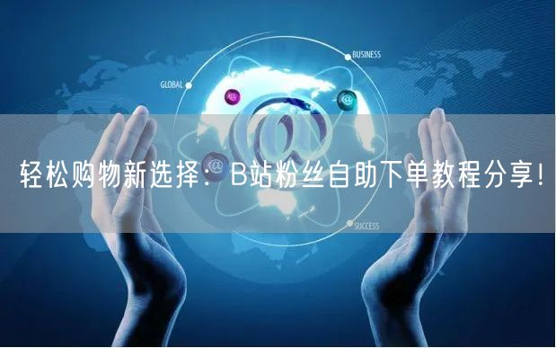 轻松购物新选择：B站粉丝自助下单教程分享！