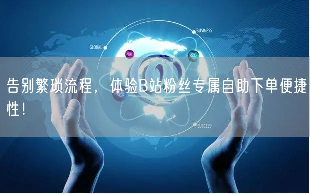 告别繁琐流程，体验B站粉丝专属自助下单便