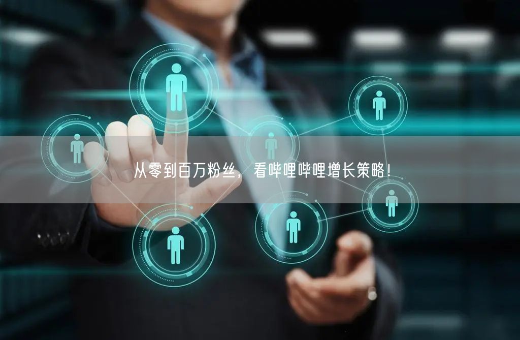 从零到百万粉丝，看哔哩哔哩增长策略！
