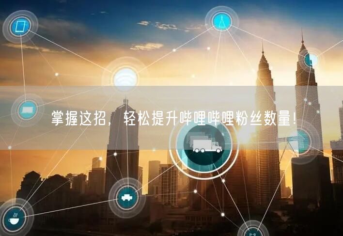 掌握这招，轻松提升哔哩哔哩粉丝数量！