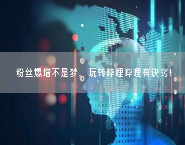 粉丝爆增不是梦，玩转哔哩哔哩有诀窍！