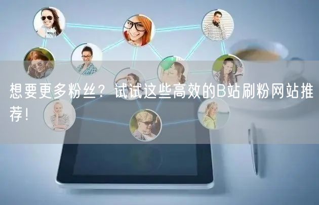 想要更多粉丝？试试这些高效的B站刷粉网站推荐！