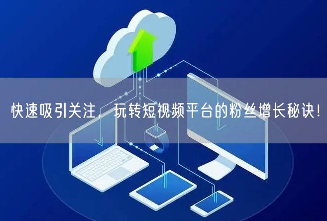 快速吸引关注，玩转短视频平台的粉丝增长秘诀！