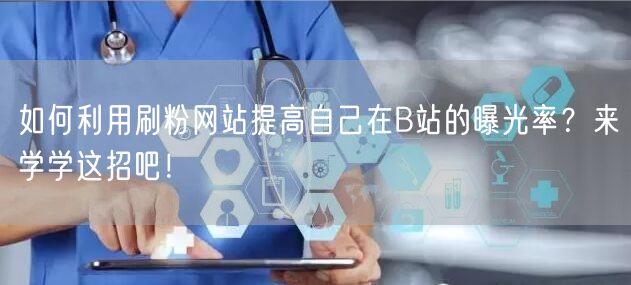 如何利用刷粉网站提高自己在B站的曝光率？来学学这招吧！