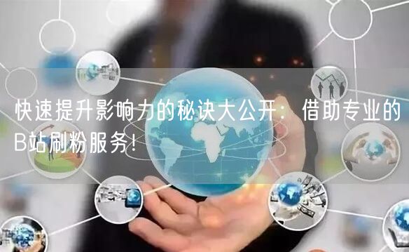 快速提升影响力的秘诀大公开：借助专业的B站刷粉服务！
