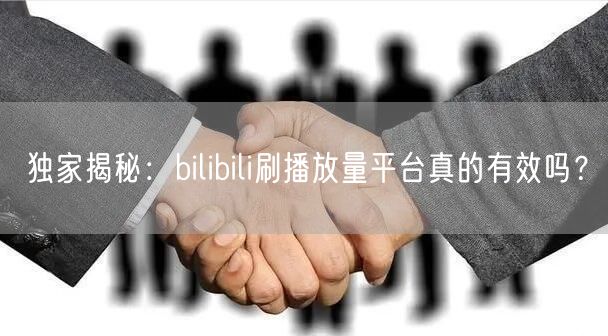 独家揭秘：bilibili刷播放量平台真的有效吗？