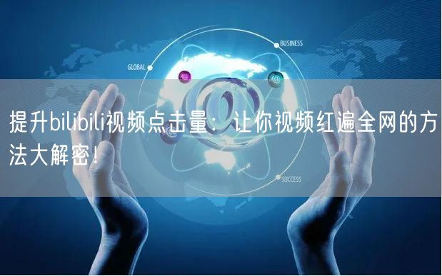 提升bilibili视频点击量：让你视频红遍全网的方法大解密！