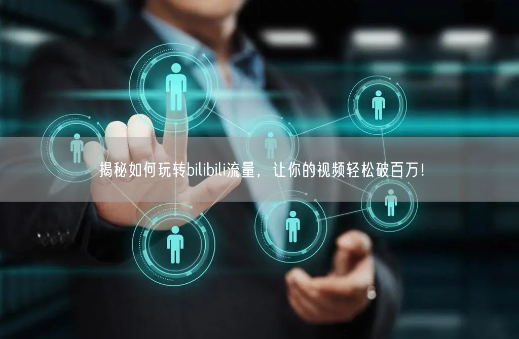 揭秘如何玩转bilibili流量，让你的视频轻松破百万！
