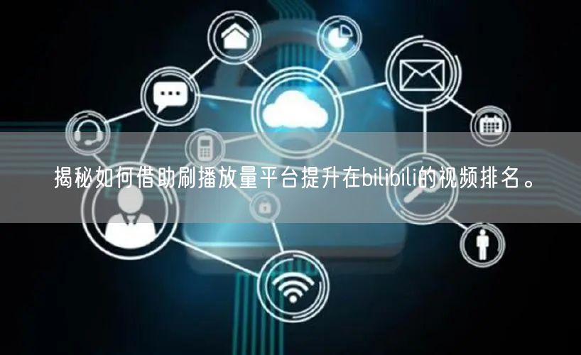 揭秘如何借助刷播放量平台提升在bilibili的视频排名。