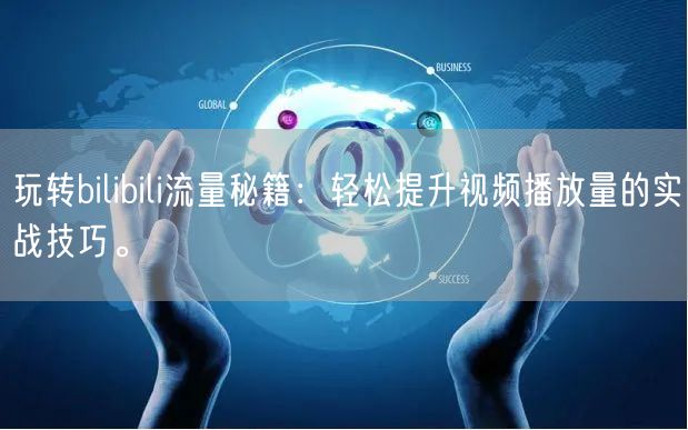 玩转bilibili流量秘籍：轻松提升视频播放量的实战技巧。