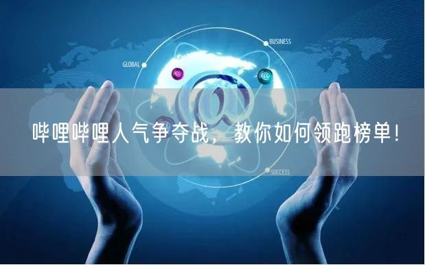 哔哩哔哩人气争夺战，教你如何领跑榜单！