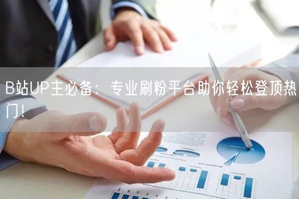 B站UP主必备：专业刷粉平台助你轻松登顶热门！