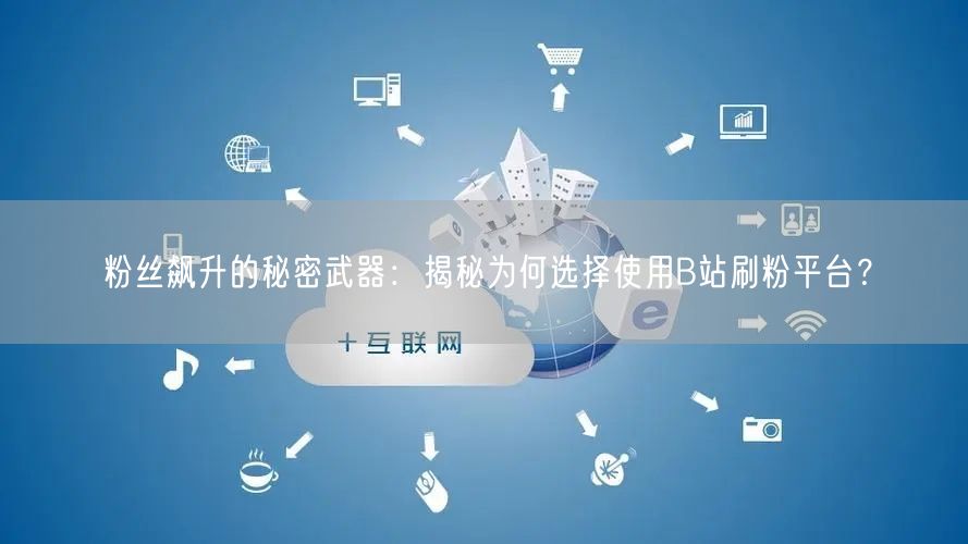 粉丝飙升的秘密武器：揭秘为何选择使用B站刷粉平台？