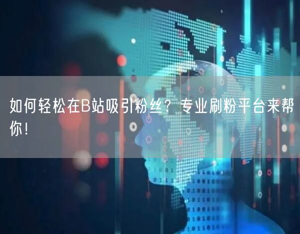如何轻松在B站吸引粉丝？专业刷粉平台来帮你！