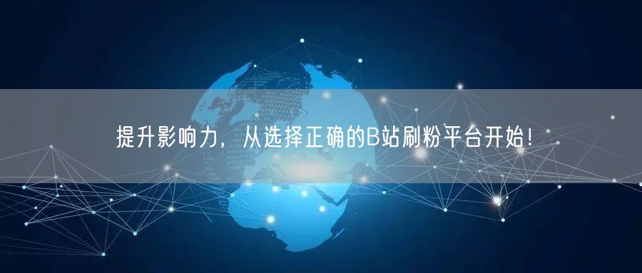 提升影响力，从选择正确的B站刷粉平台开始！