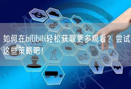 如何在bilibili轻松获取更多观看？尝试这些策略吧！