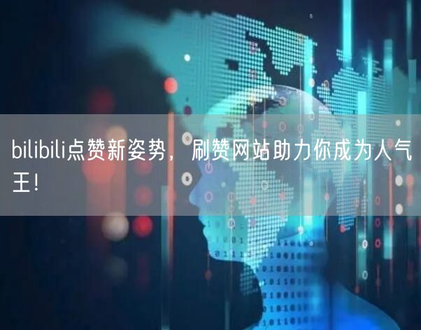 bilibili点赞新姿势，刷赞网站助力你成为人气王！
