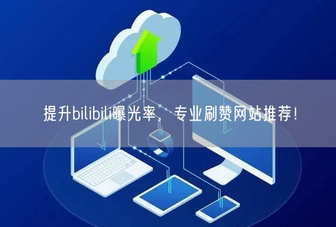 提升bilibili曝光率，专业刷赞网站推荐！
