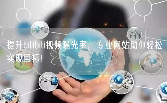提升bilibili视频曝光率，专业网站助你轻松实现目标！