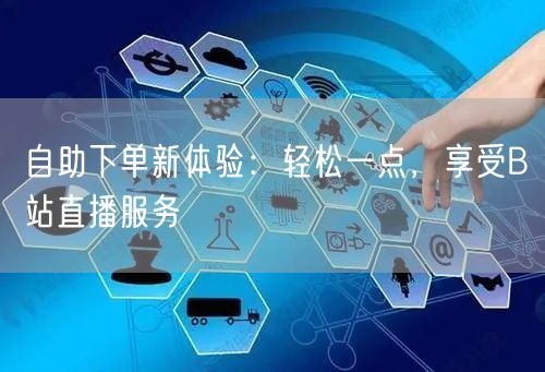 自助下单新体验：轻松一点，享受B站直播服务