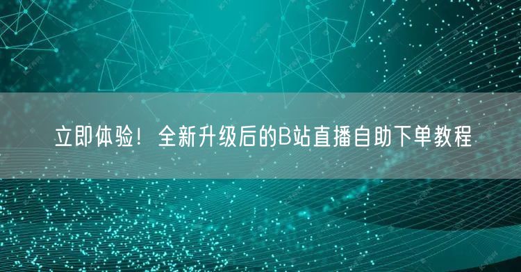 立即体验！全新升级后的B站直播自助下单教程