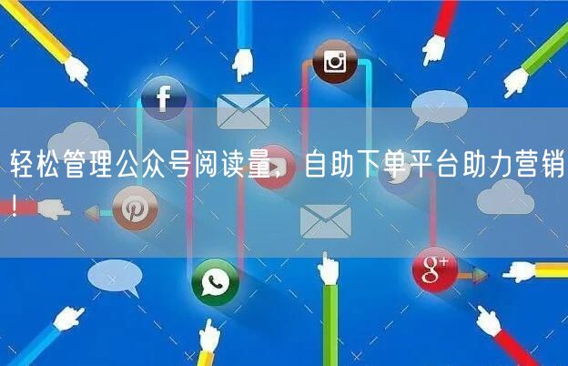 轻松管理公众号阅读量，自助下单平台助力营销！