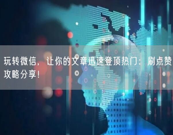 玩转微信，让你的文章迅速登顶热门：刷点赞攻略分享！