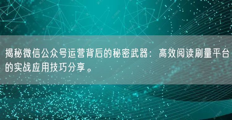 揭秘微信公众号运营背后的秘密武器：高效阅读刷量平台的实战应用技巧分享。