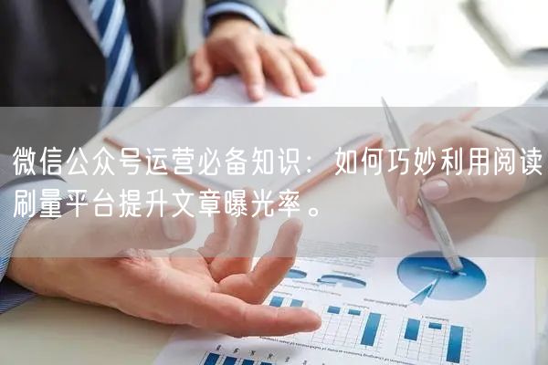 微信公众号运营必备知识：如何巧妙利用阅读刷量平台提升文章曝光率。