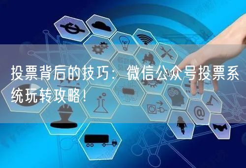 投票背后的技巧：微信公众号投票系统玩转攻略！