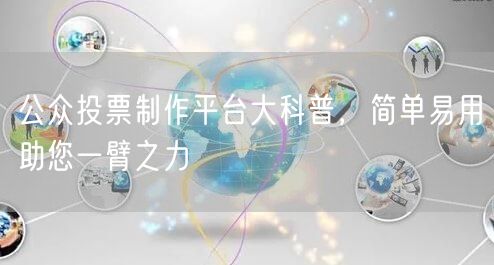 公众投票制作平台大科普，简单易用助您一臂之力