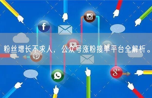 粉丝增长不求人，公众号涨粉接单平台全解析。