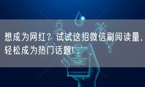 想成为网红？试试这招微信刷阅读量，轻松成为热门话题!